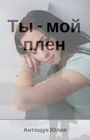 Юлия Антощук - Ты – мой плен