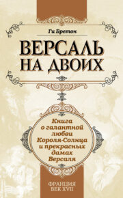 Ги Бретон - Версаль на двоих. Книга о галантной любви Короля-Солнца и прекрасных дамах Версаля