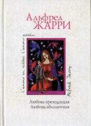 Альфред Жарри - Любовь преходящая. Любовь абсолютная